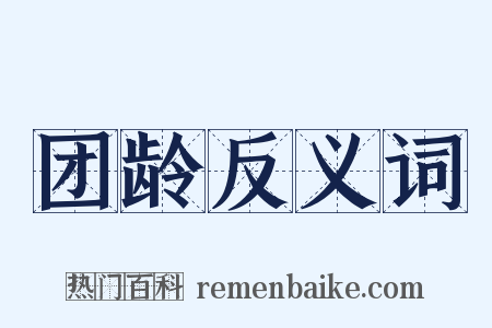团龄反义词是什么意思的图片